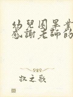 幼儿园毕业家长感谢老师的话简短