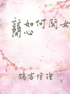 该如何哄女朋友开心