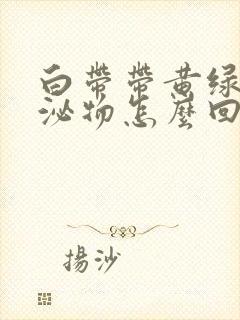 白带带黄绿色分泌物怎么回事