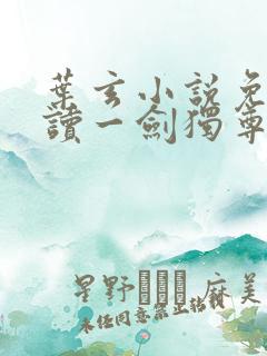 叶玄小说免费阅读一剑独尊