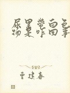 尿里带白色沉淀物是咋回事?