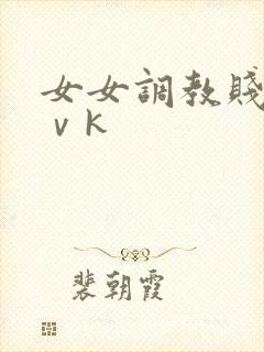 女女调教贱奴丨ⅴk
