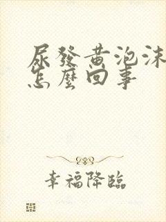 尿发黄泡沫多是怎么回事