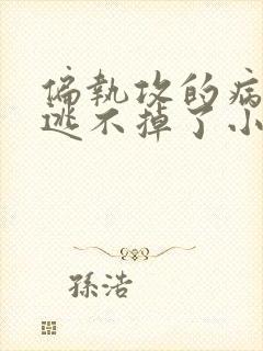 偏执攻的病美人逃不掉了小说免费阅读