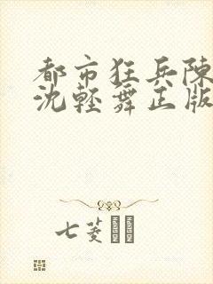 都市狂兵陈六何沈轻舞正版