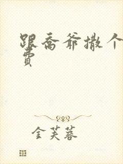 跟乔爷撒个娇免费