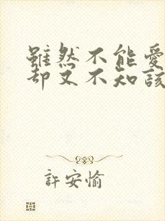 虽然不能爱你 却又不知该如何什么歌