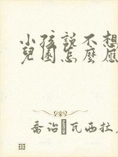 小孩说不想上幼儿园怎么应对