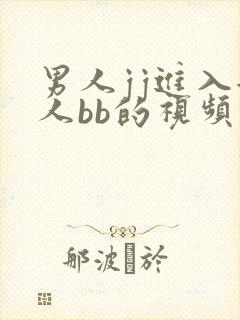 男人jj进入女人bb的视频