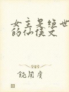 女主是绝世美人的仙侠文