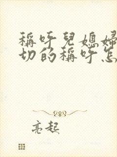 称呼儿媳妇最亲切的称呼怎样叫?