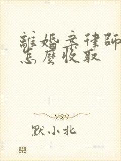 离婚案律师费用怎么收取