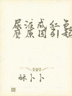 尿液成红色是什么原因引起的