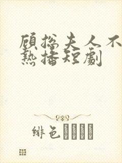 顾总夫人不好惹热播短剧