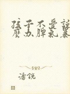 孩子不爱说话怎么办脾气暴躁