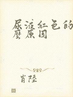 尿液红色的是什么原因