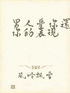 男人爱你还是玩你的表现