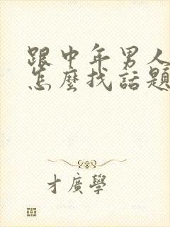 跟中年男人聊天怎么找话题