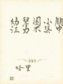 幼儿园小朋友专注力不集中怎么办