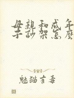 母亲和成年的儿子吵架怎么办