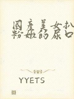 国产美女扒开超粉嫩的尿口