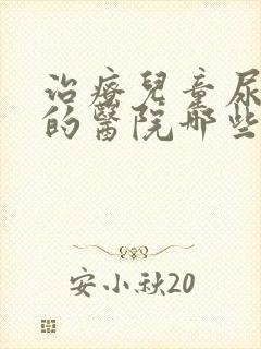 治疗儿童尿床病的医院哪些好