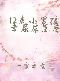 12岁小男孩经常尿床怎么办