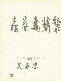 步步春情韩雪谢强笔趣阁最新章节