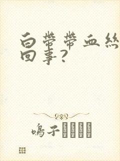 白带带血丝怎么回事?