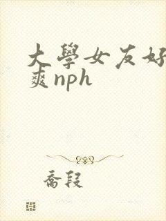 大学女友好骚好爽nph
