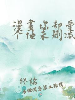 漫画你却爱着一个他未删减版