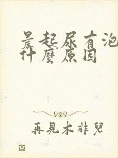 晨起尿有泡沫是什么原因