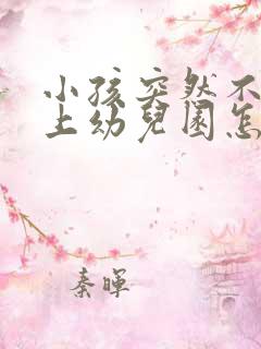 小孩突然不愿意上幼儿园怎么办