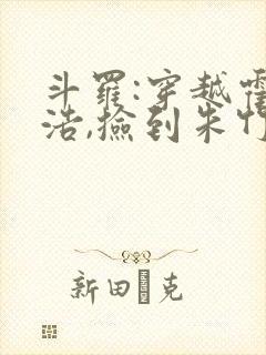 斗罗:穿越霍雨浩,捡到朱竹清