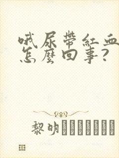 哦尿带红血丝是怎么回事?