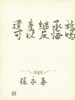 遗产继承放弃后可以反悔吗