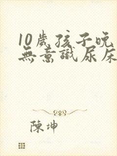 10岁孩子晚上无意识尿床挂什么科