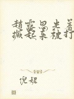 赵露思光着屁股撅起来被打小说