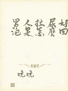 男人拉尿好多泡泡是怎么回事