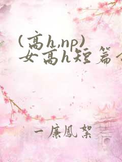 (高h,np)女高h短篇合集闺蜜