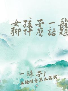 女孩子一般喜欢聊什么话题