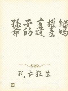 孙子有权继承爷爷的遗产吗?