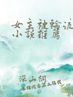 女主被轮流欺负小说推荐