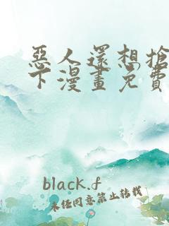 恶人还想抢救一下漫画免费阅读下拉式