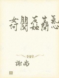 女朋友生气了如何哄她开心