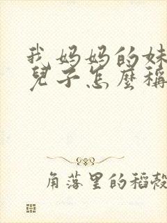 我妈妈的妹妹的儿子怎么称呼