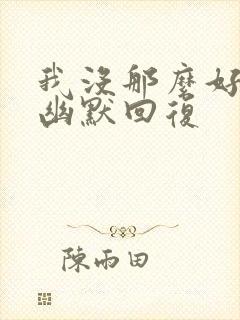 我没那么好怎么幽默回复