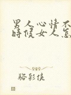 男人心情不好的时候女人怎么安慰