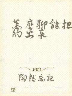 怎么聊能把女生约出来