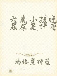 六岁小孩晚上总尿床是什么原因